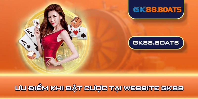 Ưu điểm khi đặt cược tại website GK88