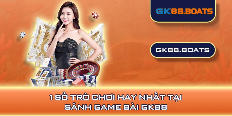 1 số trò chơi hay nhất tại sảnh Game bài GK88