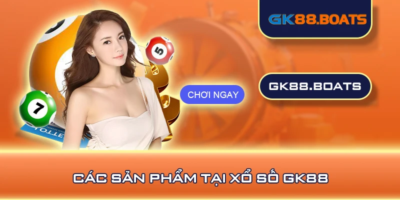 Các sản phẩm tại xổ số GK88