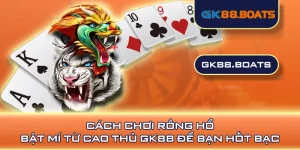 Cách Chơi Rồng Hổ - Bật Mí Từ Cao Thủ GK88 Để Bạn Hốt Bạc