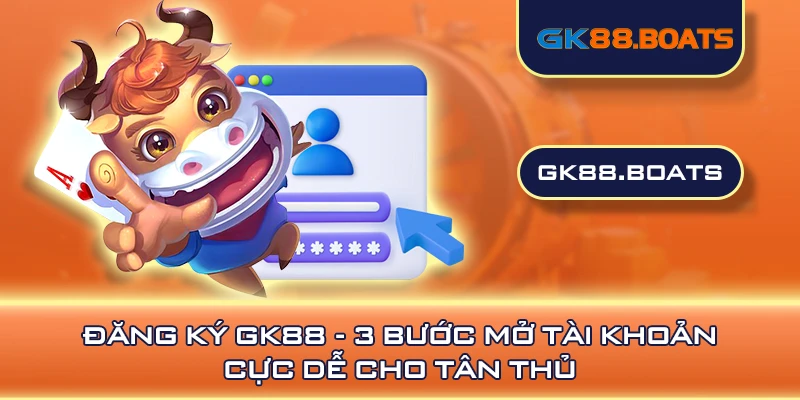 Đăng Ký GK88 - 3 Bước Mở Tài Khoản Cực Dễ Cho Tân Thủ