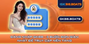 Đăng Nhập GK88 - 3 Bước Đơn Giản Nhất Để Truy Cập Nền Tảng