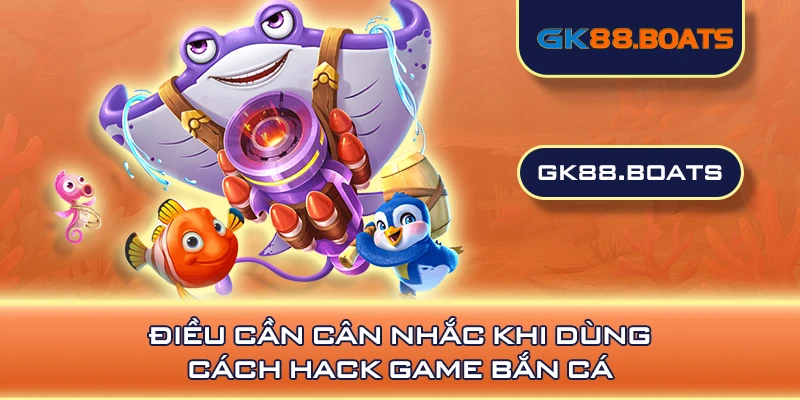 Điều cần cân nhắc khi dùng cách hack game bắn cá