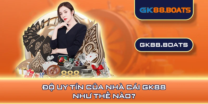 Độ uy tín của nhà cái GK88 như thế nào?