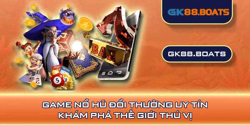 Game Nổ Hũ Đổi Thưởng Uy Tín: Khám Phá Thế Giới Thú Vị