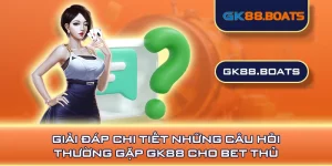 Giải Đáp Chi Tiết Những Câu Hỏi Thường Gặp GK88 Cho Bet Thủ