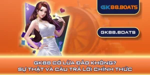 GK88 Có Lừa Đảo Không? Sự Thật Và Câu Trả Lời Chính Thức