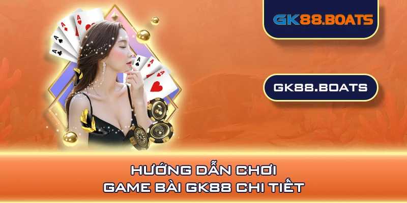 Hướng dẫn chơi game bài GK88 chi tiết