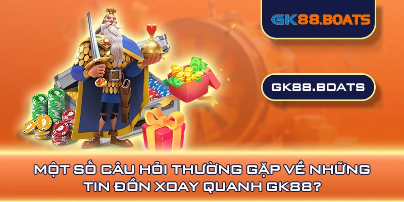 Một số câu hỏi thường gặp về những tin đồn xoay quanh GK88?