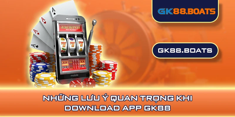 Những lưu ý quan trọng khi download app GK88