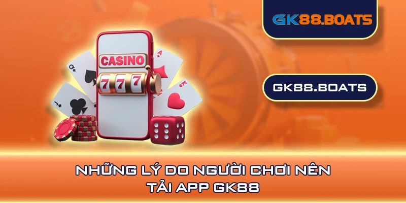 Những lý do người chơi nên tải app GK88