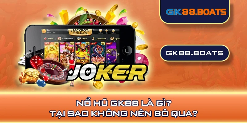 Nổ hũ GK88 là gì? Tại sao không nên bỏ qua?