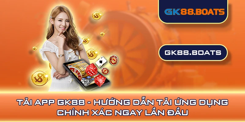 Tải App GK88 - Hướng Dẫn Tải Ứng Dụng Chính Xác Ngay Lần Đầu