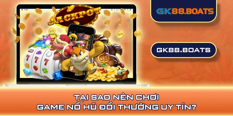 Tại sao nên chơi game nổ hũ đổi thưởng uy tín?